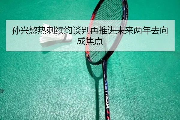 孙兴慜热刺续约谈判再推进未来两年去向成焦点